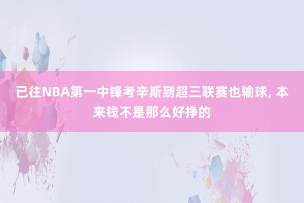 已往NBA第一中锋考辛斯到超三联赛也输球, 本来钱不是那么好挣的